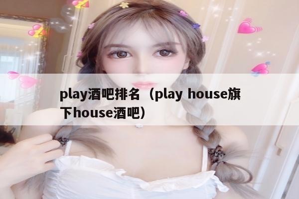 play酒吧排名（play house旗下house酒吧）