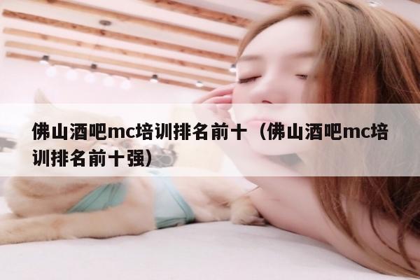 佛山酒吧mc培训排名前十（佛山酒吧mc培训排名前十强）