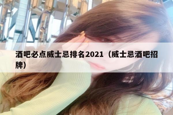 酒吧必点威士忌排名2021（威士忌酒吧招牌）