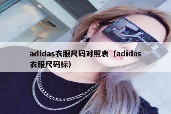 adidas衣服尺码对照表（adidas衣服尺码标）