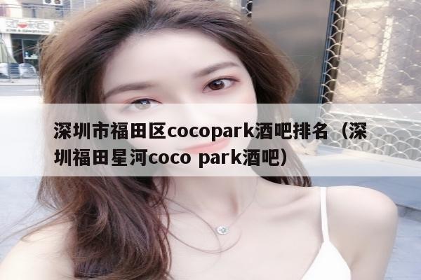 深圳市福田区cocopark酒吧排名（深圳福田星河coco park酒吧）