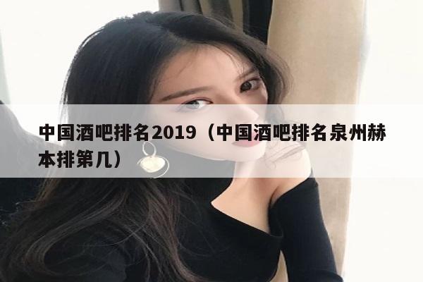 中国酒吧排名2019（中国酒吧排名泉州赫本排第几）