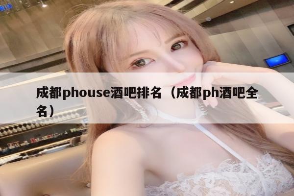 成都phouse酒吧排名（成都ph酒吧全名）