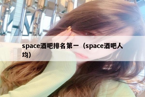 space酒吧排名第一（space酒吧人均）