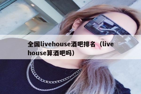 全国livehouse酒吧排名（livehouse算酒吧吗）