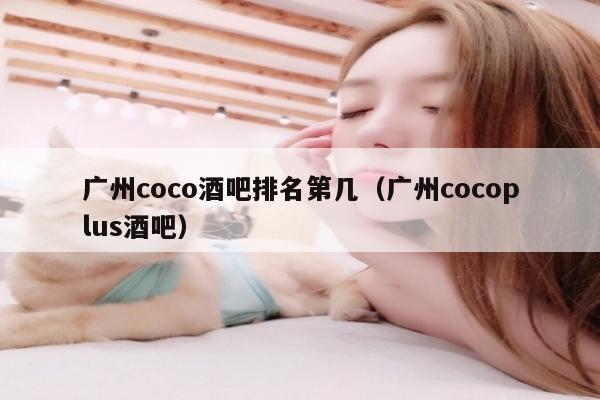 广州coco酒吧排名第几（广州cocoplus酒吧）