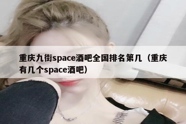 重庆九街space酒吧全国排名第几（重庆有几个space酒吧）