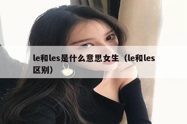 le和les是什么意思女生（le和les区别）