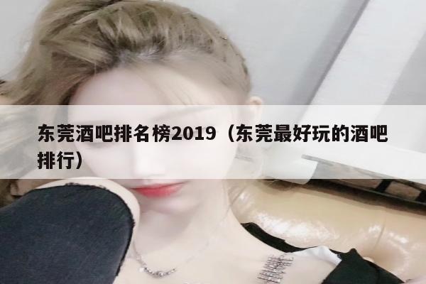 东莞酒吧排名榜2019（东莞最好玩的酒吧排行）