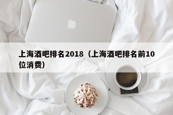 上海酒吧排名2018（上海酒吧排名前10位消费）