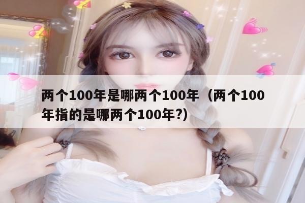 两个100年是哪两个100年（两个100年指的是哪两个100年?）