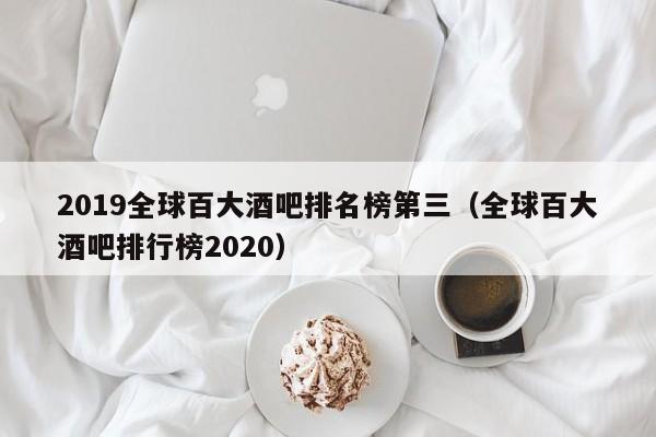 2019全球百大酒吧排名榜第三（全球百大酒吧排行榜2020）