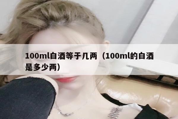 100ml白酒等于几两（100ml的白酒是多少两）