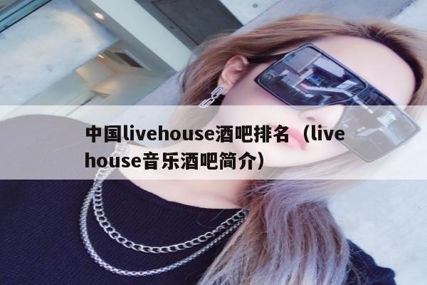 中国livehouse酒吧排名（livehouse音乐酒吧简介）