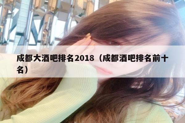 成都大酒吧排名2018（成都酒吧排名前十名）