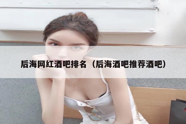 后海网红酒吧排名（后海酒吧推荐酒吧）