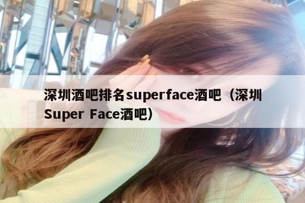 深圳酒吧排名superface酒吧（深圳Super Face酒吧）