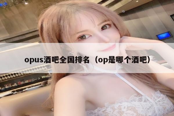 opus酒吧全国排名（op是哪个酒吧）