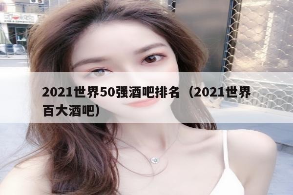 2021世界50强酒吧排名（2021世界百大酒吧）