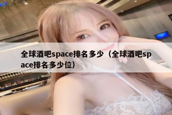 全球酒吧space排名多少（全球酒吧space排名多少位）