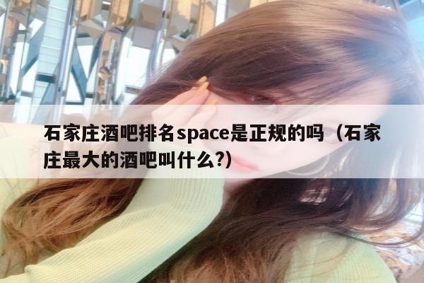 石家庄酒吧排名space是正规的吗（石家庄最大的酒吧叫什么?）