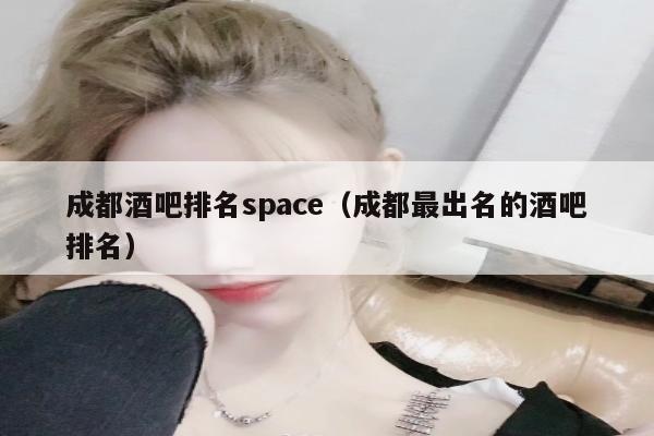 成都酒吧排名space（成都最出名的酒吧排名）