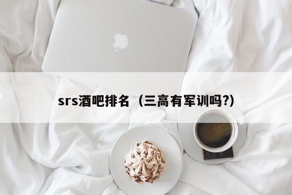 srs酒吧排名（三高有军训吗?）