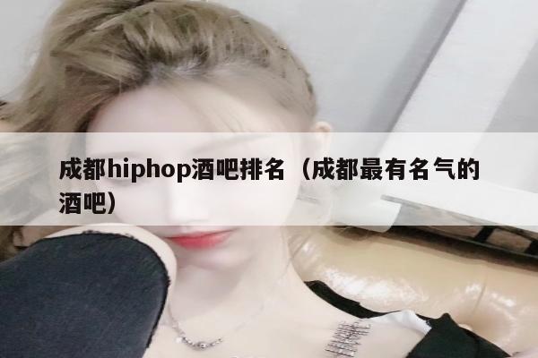 成都hiphop酒吧排名（成都最有名气的酒吧）