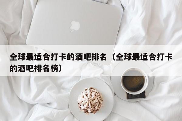 全球最适合打卡的酒吧排名（全球最适合打卡的酒吧排名榜）