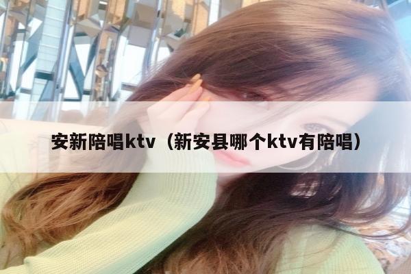 安新陪唱ktv（新安县哪个ktv有陪唱）