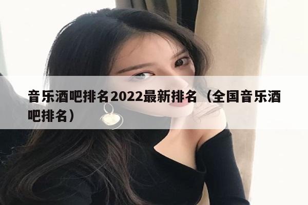 音乐酒吧排名2022最新排名（全国音乐酒吧排名）