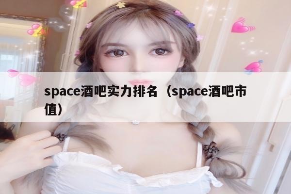 space酒吧实力排名（space酒吧市值）