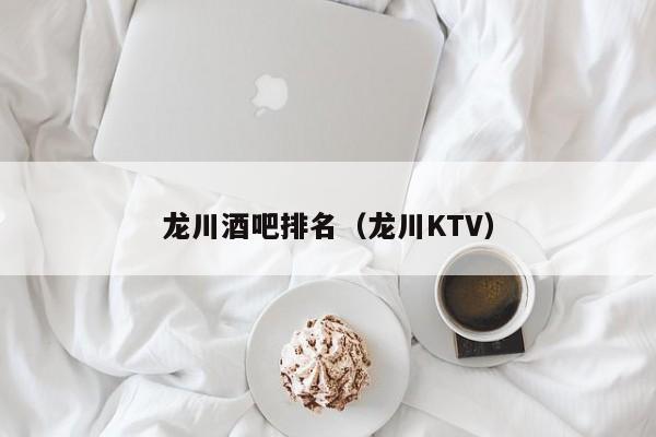 龙川酒吧排名（龙川KTV）