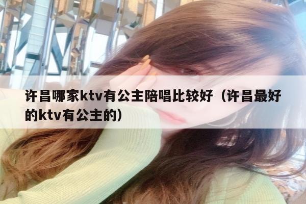 许昌哪家ktv有公主陪唱比较好（许昌最好的ktv有公主的）