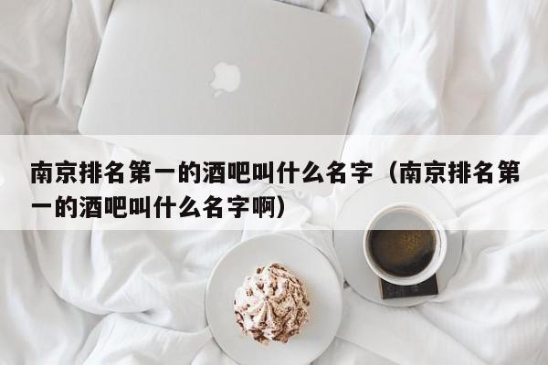 南京排名第一的酒吧叫什么名字（南京排名第一的酒吧叫什么名字啊）