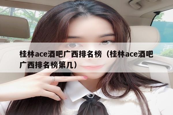 桂林ace酒吧广西排名榜（桂林ace酒吧广西排名榜第几）