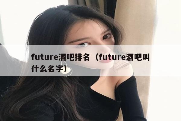 future酒吧排名（future酒吧叫什么名字）