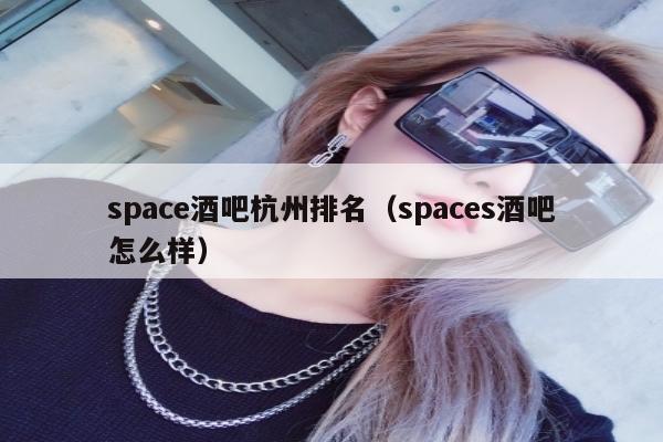 space酒吧杭州排名（spaces酒吧怎么样）