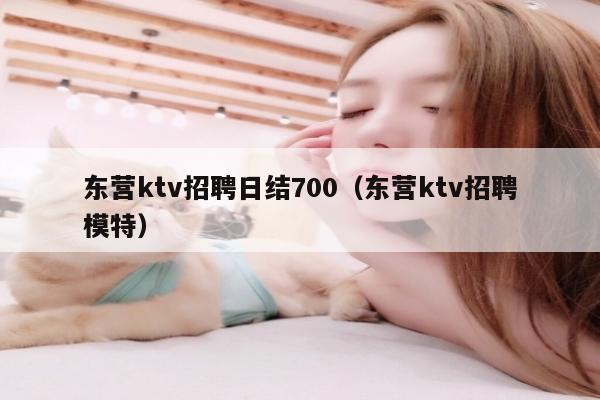 东营ktv招聘日结700（东营ktv招聘模特）