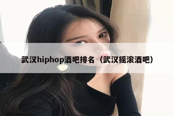 武汉hiphop酒吧排名（武汉摇滚酒吧）