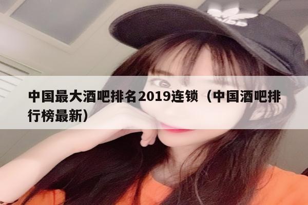 中国最大酒吧排名2019连锁（中国酒吧排行榜最新）