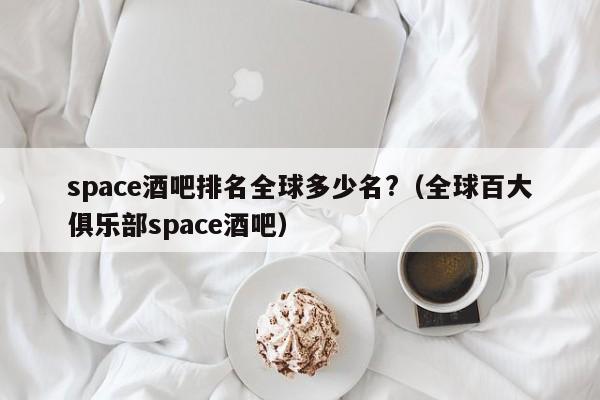 space酒吧排名全球多少名?（全球百大俱乐部space酒吧）