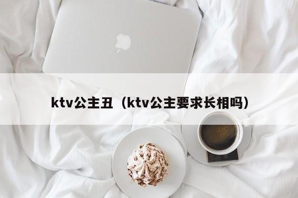 ktv公主丑（ktv公主要求长相吗）