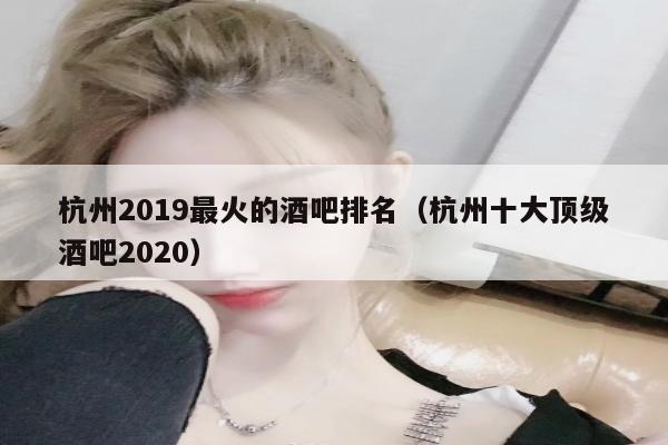 杭州2019最火的酒吧排名（杭州十大顶级酒吧2020）