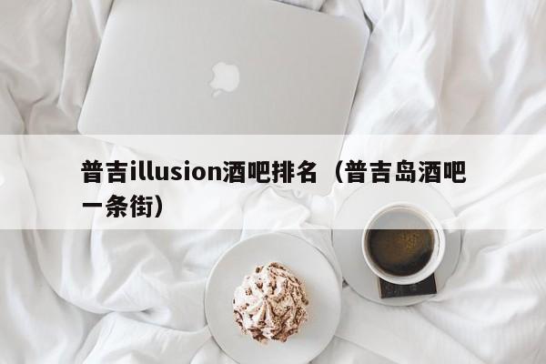 普吉illusion酒吧排名（普吉岛酒吧一条街）