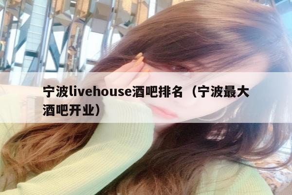 宁波livehouse酒吧排名（宁波最大酒吧开业）