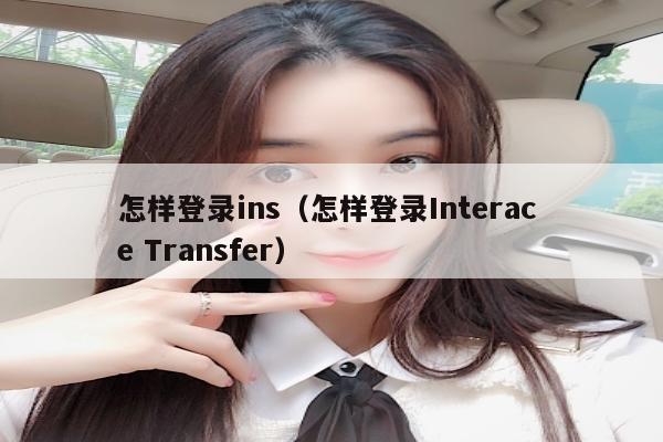 怎样登录ins（怎样登录Interac e Transfer）