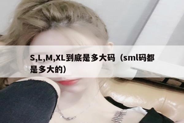 S,L,M,XL到底是多大码（sml码都是多大的）