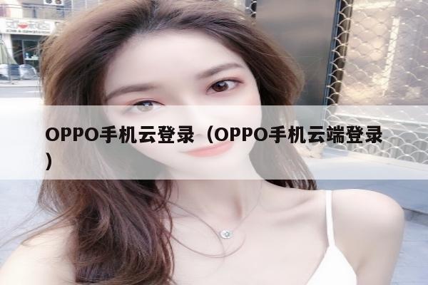 OPPO手机云登录（OPPO手机云端登录）