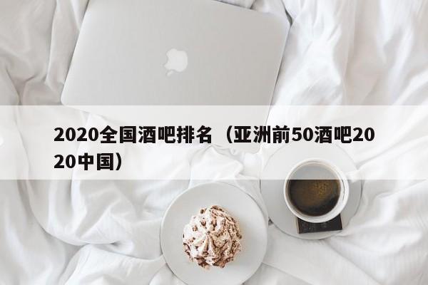 2020全国酒吧排名（亚洲前50酒吧2020中国）